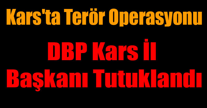 Kars'ta Terör Operasyonu, DBP Kars İl Başkanı Tutuklandı