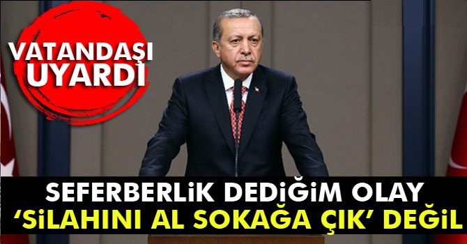 Erdoğan: Milli Seferberlik Dediğim Olay ‘Silahını Al Sokağa Çık’ Bu Değil