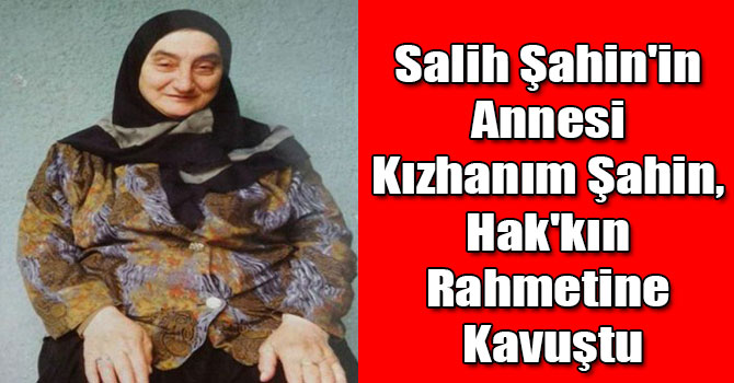 Salih Şahin'in Annesi Kızhanım Şahin, Hak'kın Rahmetine Kavuştu