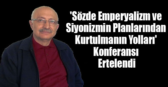 'Sözde Emperyalizm ve Siyonizmin Planlarından Kurtulmanın Yolları' Konferansı Ertelendi