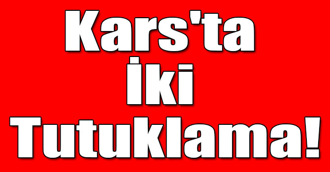 Kars'ta İki Tutuklama!