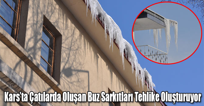 Kars’ta Çatılarda Oluşan Buz Sarkıtları Tehlike Oluşturuyor