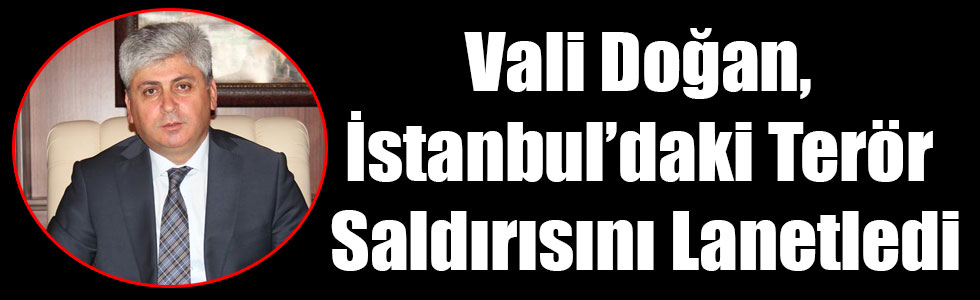 Vali Doğan, İstanbul’daki Terör Saldırısını Lanetledi