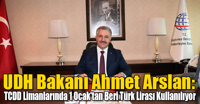 UDH Bakanı Ahmet Arslan: TCDD Limanlarında 1 Ocak'tan Beri Türk Lirası Kullanılıyor