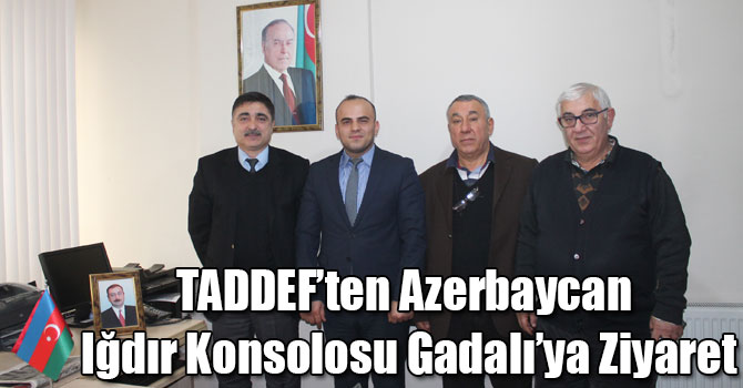 TADDEF’ten Azerbaycan Iğdır Konsolosu Gadalı’ya Ziyaret