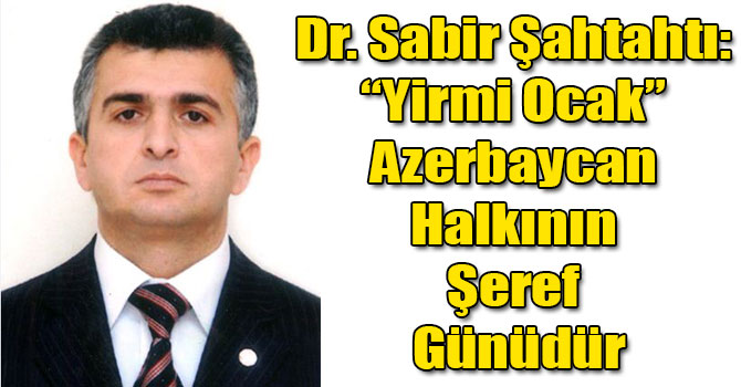 Dr. Sabir Şahtahtı: “Yirmi Ocak” Azerbaycan Halkının Şeref Günüdür