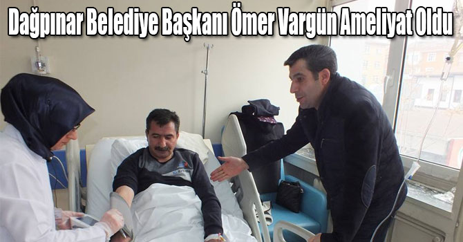 Dağpınar Belediye Başkanı Ömer Vargün Ameliyat Oldu