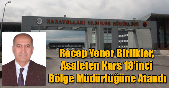 Recep Yener Birlikler, Asaleten Kars 18’inci Bölge Müdürlüğüne Atandı