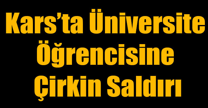 Kars’ta Üniversite Öğrencisine Çirkin Saldırı