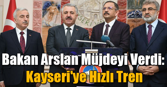 Bakan Arslan Müjdeyi Verdi: Kayseri'ye Hızlı Tren