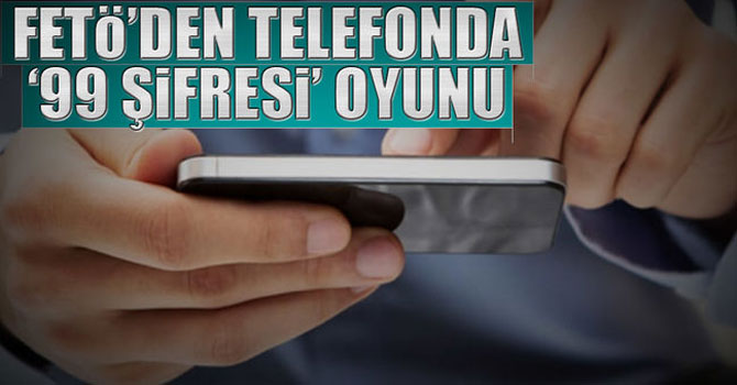FETÖ’den Telefonda ‘99 Şifresi’ Oyunu