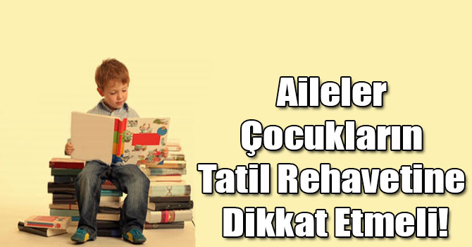 Aileler Çocukların Tatil Rehavetine Dikkat Etmeli!