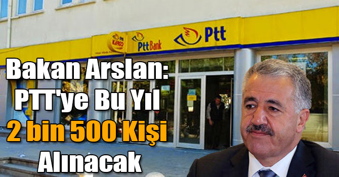 Bakan Arslan: PTT'ye Bu Yıl 2 bin 500 Kişi Alınacak