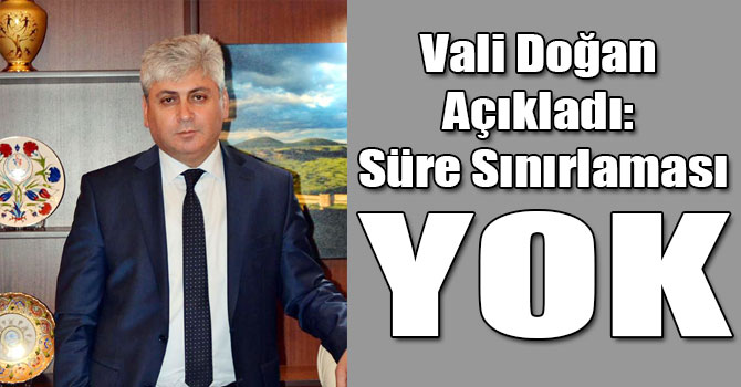 Vali Doğan Açıkladı: Süre Sınırlaması Yok