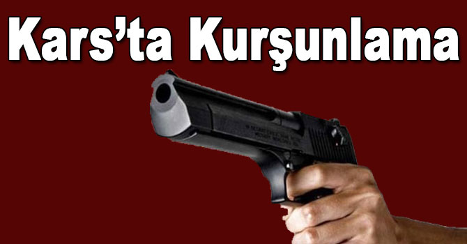Kars’ta Kurşunlama