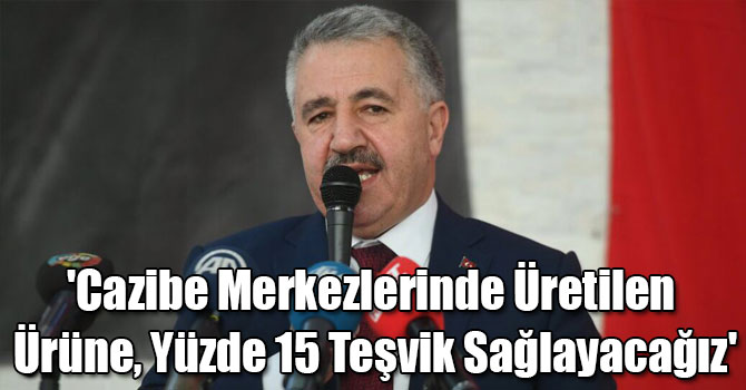 'Cazibe Merkezlerinde Üretilen Ürüne, Yüzde 15 Teşvik Sağlayacağız'
