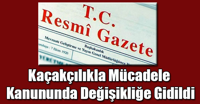 Kaçakçılıkla Mücadele Kanununda Değişikliğe Gidildi