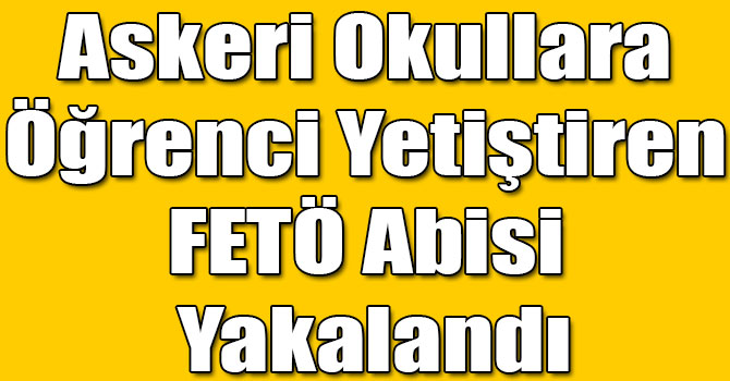 Askeri Okullara Öğrenci Yetiştiren FETÖ Abisi Yakalandı