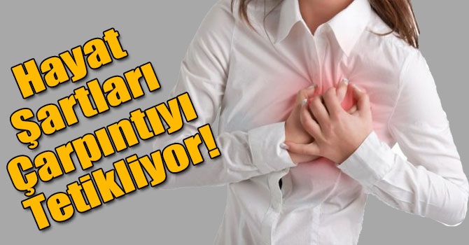 Hayat Şartları Çarpıntıyı Tetikliyor!