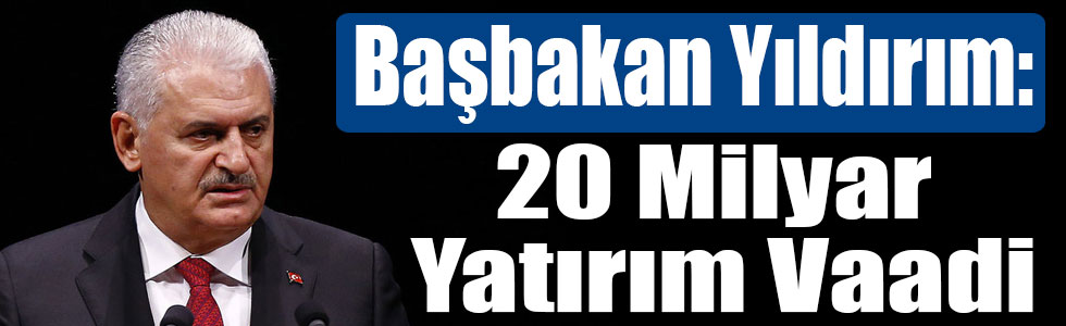 Başbakan Yıldırım: 20 Milyar Yatırım Vaadi