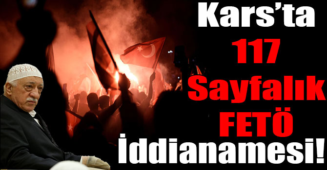 Kars’ta 117 Sayfalık FETÖ İddianamesi!