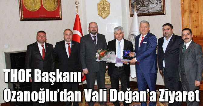 THOF Başkanı Ozanoğlu’dan Vali Doğan’a Ziyaret