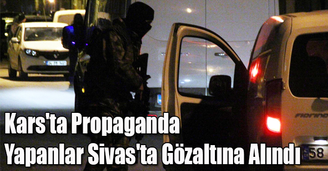 Kars'ta Propaganda Yapan 4 Kişi Sivas'ta Gözaltına Alındı