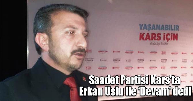 Saadet Partisi Kars’ta Erkan Uslu ile ‘Devam’ dedi