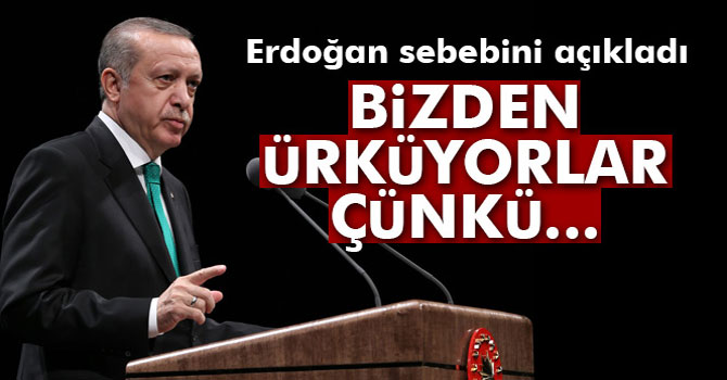 Cumhurbaşkanı Erdoğan: 'Bizden ürküyorlar çünkü...'