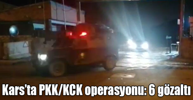 Kars’ta PKK/KCK operasyonu: 6 gözaltı