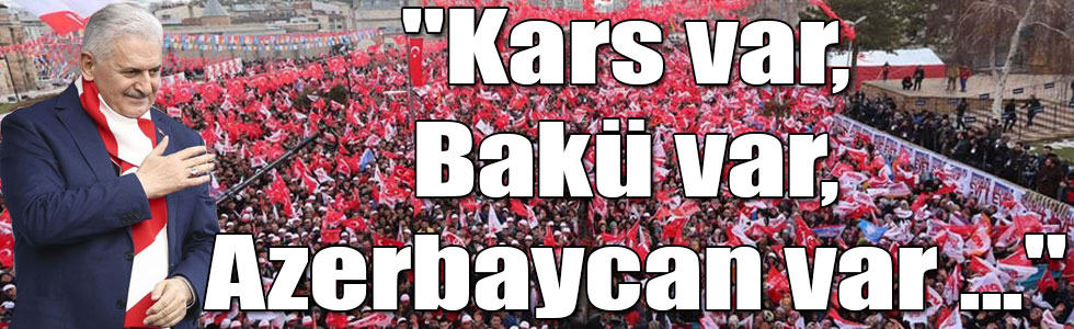 Başbakan Yıldırım: "Kars var, Bakü var, Azerbaycan var ..."