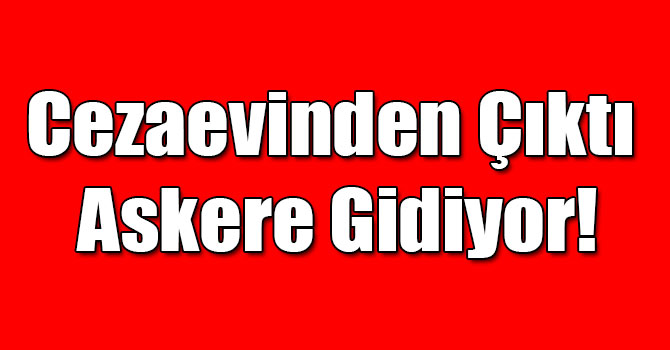 Cezaevinden Çıktı Askere Gidiyor!