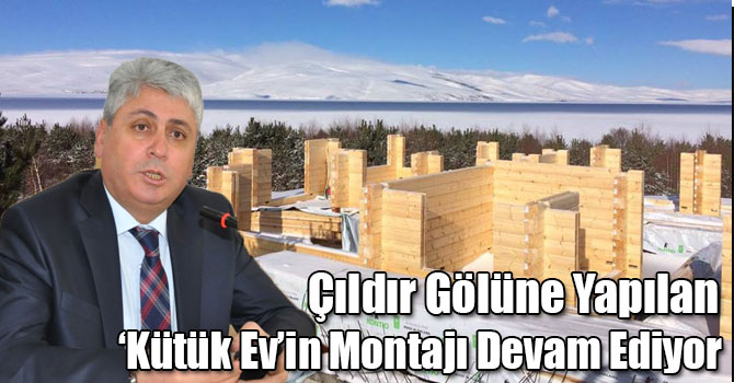 Çıldır Gölüne Yapılan ‘Kütük Ev’in Montajı Devam Ediyor