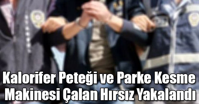 Kalorifer Peteği ve Parke Kesme Makinesi Çalan Hırsız Yakalandı