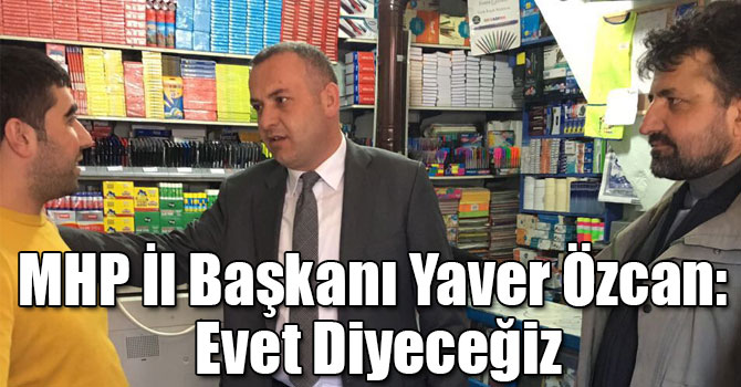MHP İl Başkanı Yaver Özcan: Evet Diyeceğiz