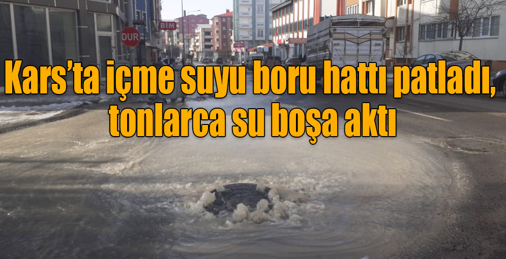 Kars’ta içme suyu boru hattı patladı, tonlarca su boşa aktı