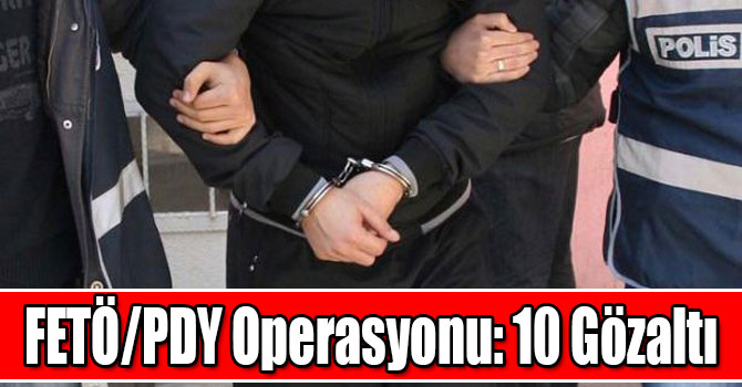 FETÖ/PDY Operasyonu: 10 Gözaltı