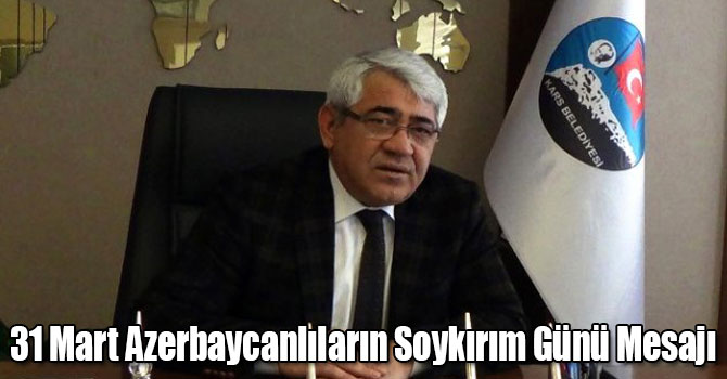Kars Belediye Başkanı Murtaza Karaçanta'nın 31 Mart Azerbaycanlıların Soykırım Günü Mesajı