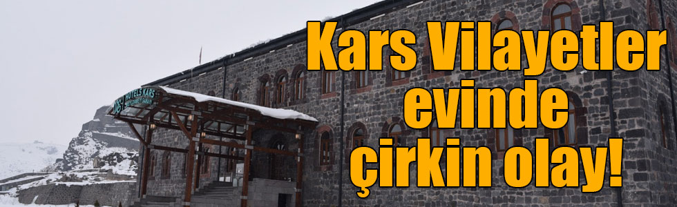 Kars Vilayetler evinde çirkin olay!