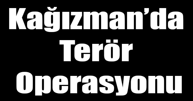 Kağızman’da Terör Operasyonu