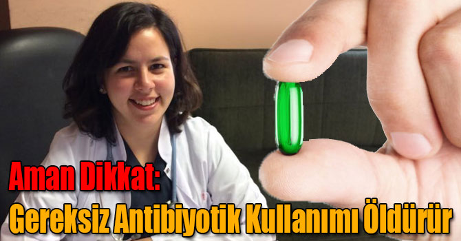 Aman Dikkat: Gereksiz Antibiyotik Kullanımı Öldürür