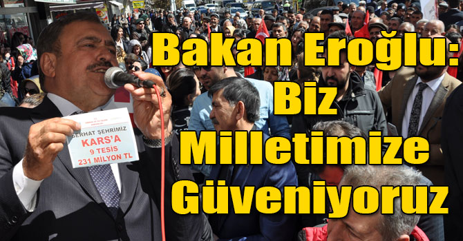 Bakan Eroğlu: Biz Milletimize Güveniyoruz