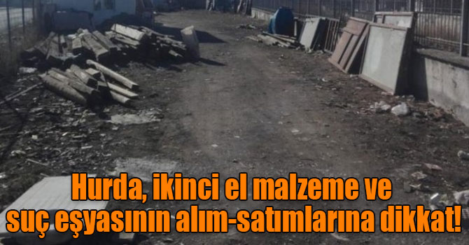 Hurda, ikinci el malzeme ve suç eşyasının alım-satımlarına dikkat!