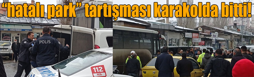 Kars’ta “hatalı park” tartışması karakolda bitti!