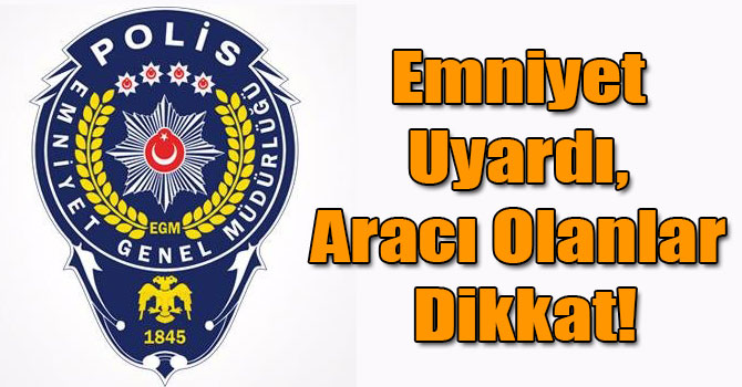 Emniyet Uyardı, Aracı Olanlar Dikkat!