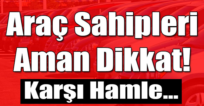 Araç Sahipleri Aman Dikkat! Karşı Hamle...