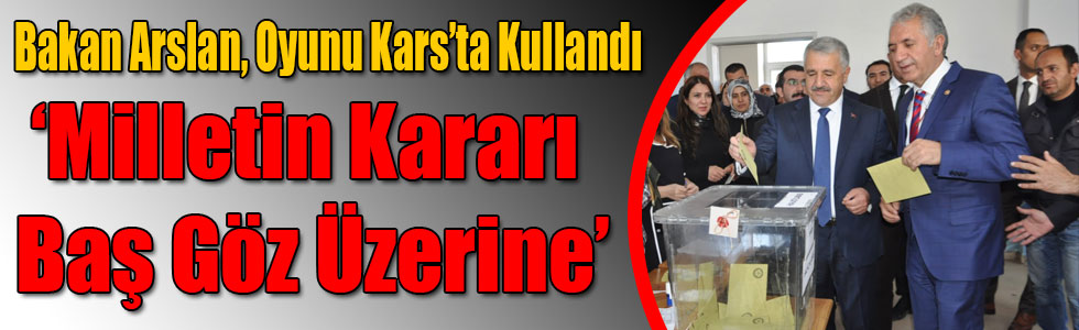 Bakan Arslan, Oyunu Kars’ta Kullandı, Milletin Kararı Baş Göz Üzerine!