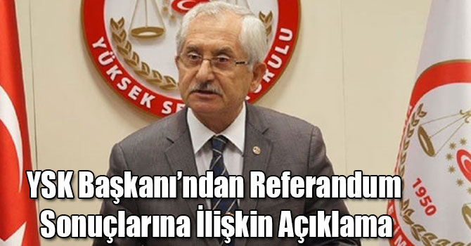 YSK Başkanı’ndan Referandum Sonuçlarına İlişkin Açıklama