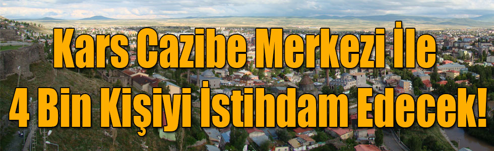 Kars Cazibe Merkezi İle 4 Bin Kişiyi İstihdam Edecek!