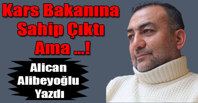 Alican Alibeyoğlu: Kars Bakanına Sahip Çıktı Ama ...!